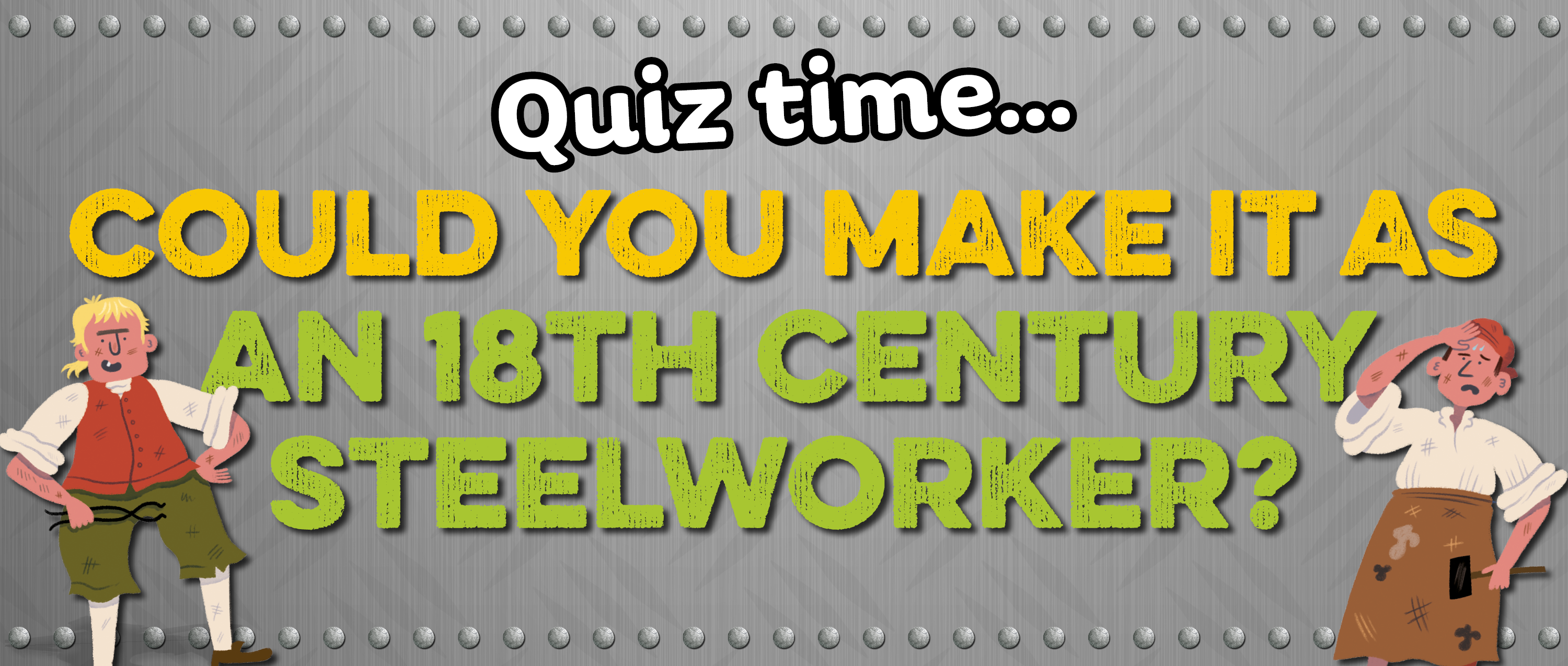 Text: Could you make it as an 18th century steelworker? Image: two illustrated steelworkers